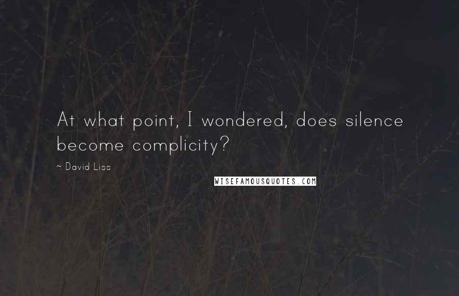 David Liss Quotes: At what point, I wondered, does silence become complicity?