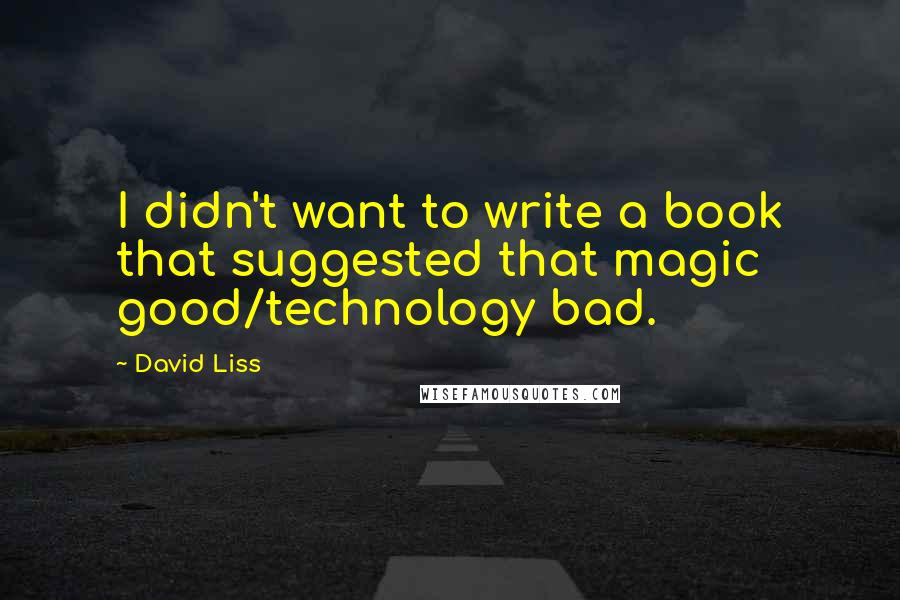 David Liss Quotes: I didn't want to write a book that suggested that magic good/technology bad.