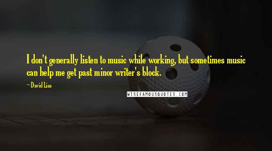 David Liss Quotes: I don't generally listen to music while working, but sometimes music can help me get past minor writer's block.