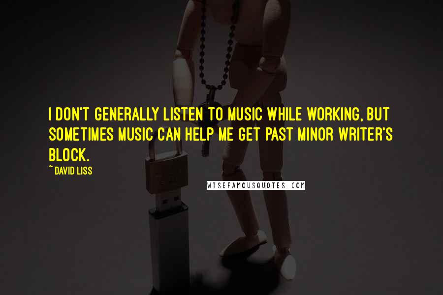 David Liss Quotes: I don't generally listen to music while working, but sometimes music can help me get past minor writer's block.