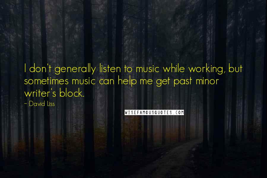 David Liss Quotes: I don't generally listen to music while working, but sometimes music can help me get past minor writer's block.