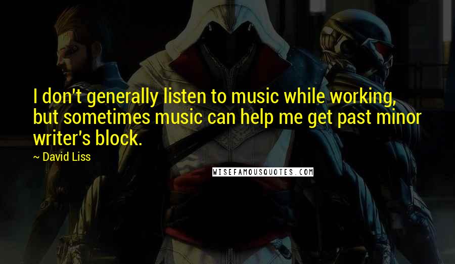 David Liss Quotes: I don't generally listen to music while working, but sometimes music can help me get past minor writer's block.