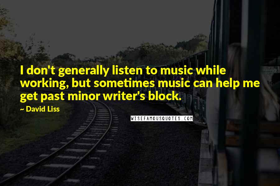 David Liss Quotes: I don't generally listen to music while working, but sometimes music can help me get past minor writer's block.