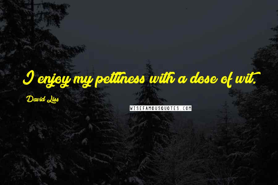 David Liss Quotes: I enjoy my pettiness with a dose of wit.