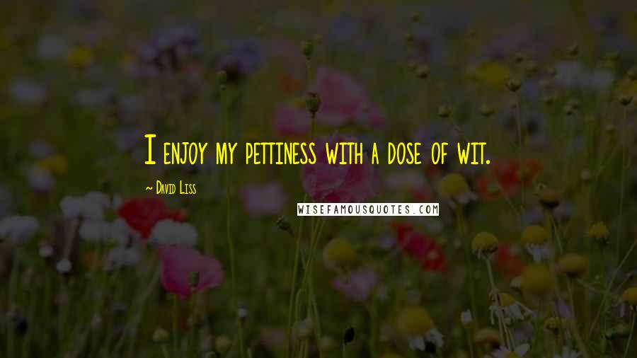 David Liss Quotes: I enjoy my pettiness with a dose of wit.