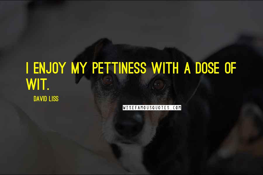 David Liss Quotes: I enjoy my pettiness with a dose of wit.