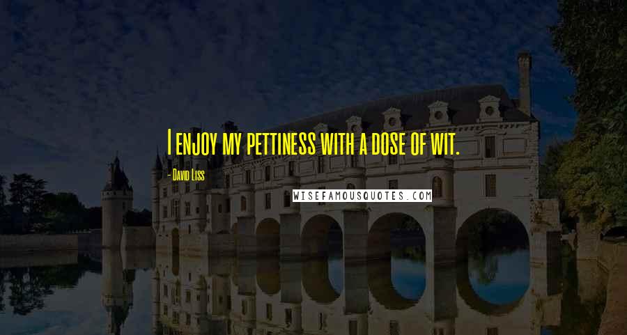 David Liss Quotes: I enjoy my pettiness with a dose of wit.