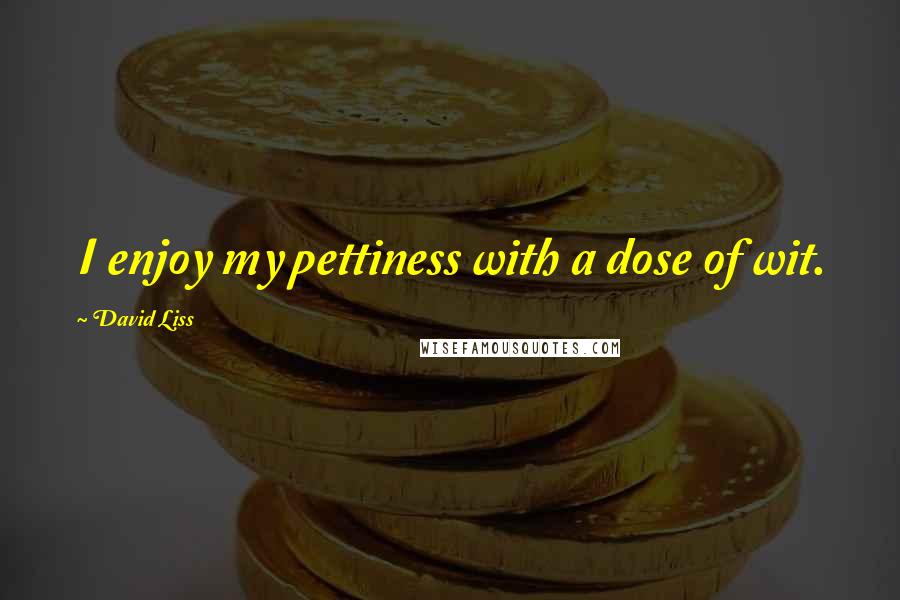 David Liss Quotes: I enjoy my pettiness with a dose of wit.