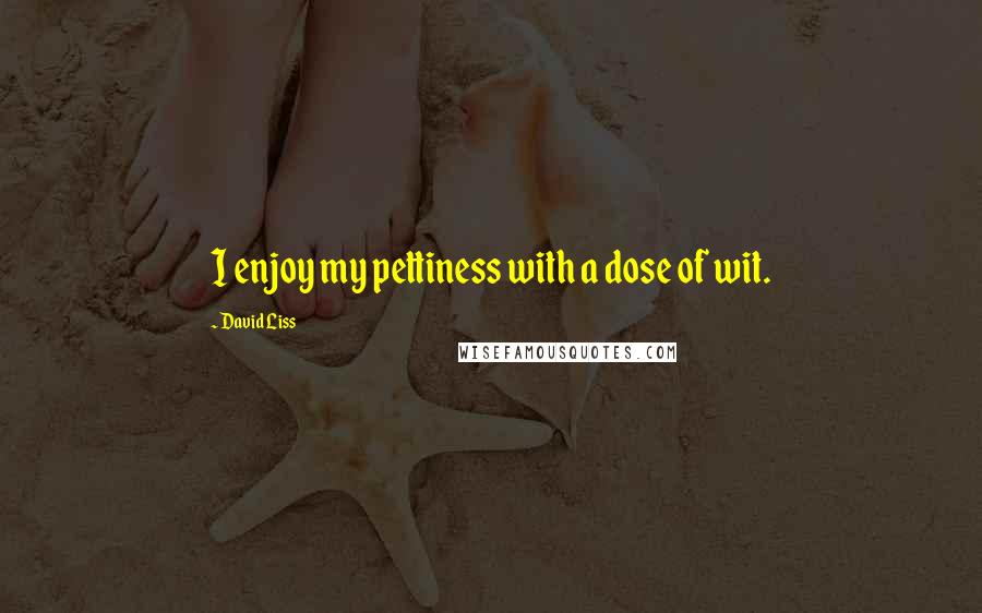 David Liss Quotes: I enjoy my pettiness with a dose of wit.
