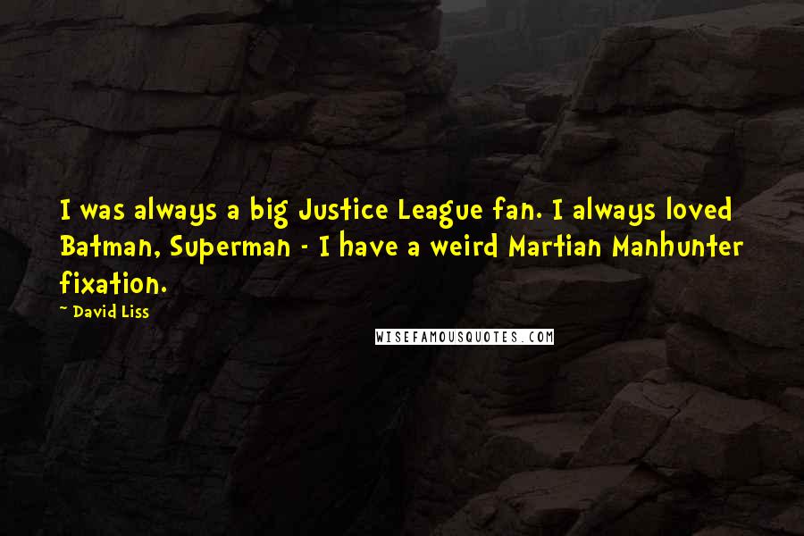 David Liss Quotes: I was always a big Justice League fan. I always loved Batman, Superman - I have a weird Martian Manhunter fixation.