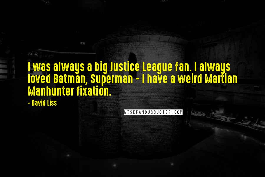 David Liss Quotes: I was always a big Justice League fan. I always loved Batman, Superman - I have a weird Martian Manhunter fixation.