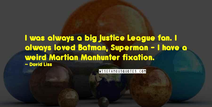 David Liss Quotes: I was always a big Justice League fan. I always loved Batman, Superman - I have a weird Martian Manhunter fixation.