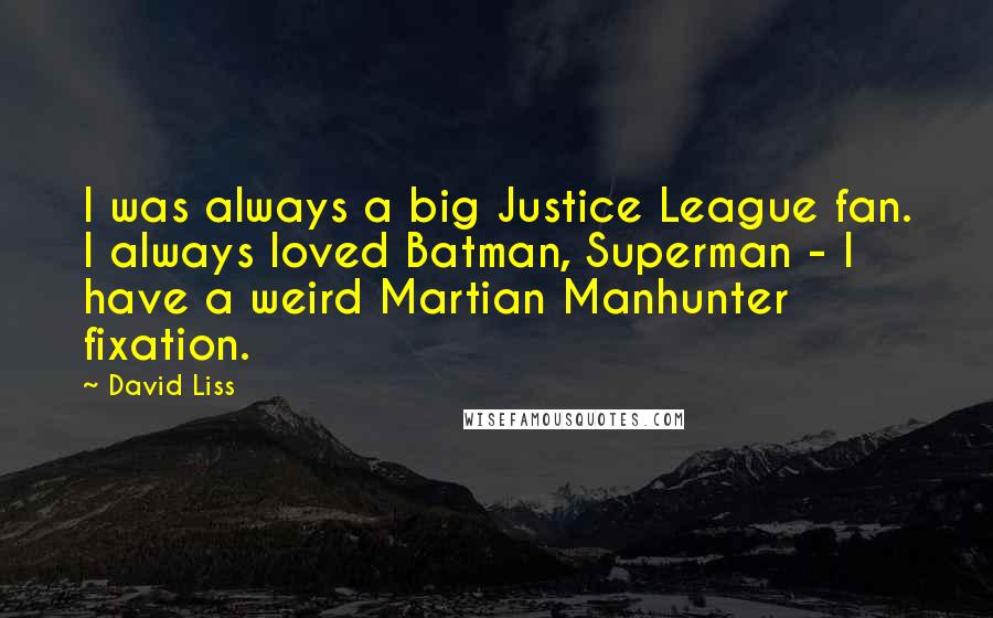 David Liss Quotes: I was always a big Justice League fan. I always loved Batman, Superman - I have a weird Martian Manhunter fixation.