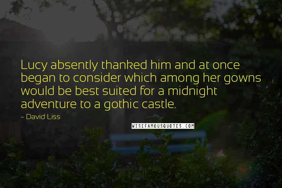 David Liss Quotes: Lucy absently thanked him and at once began to consider which among her gowns would be best suited for a midnight adventure to a gothic castle.