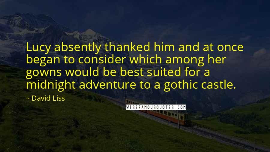 David Liss Quotes: Lucy absently thanked him and at once began to consider which among her gowns would be best suited for a midnight adventure to a gothic castle.