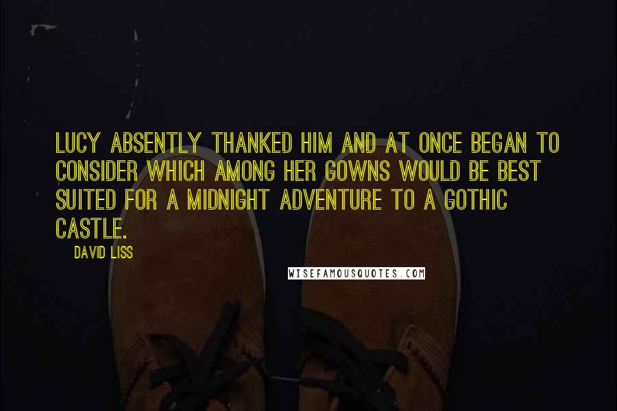 David Liss Quotes: Lucy absently thanked him and at once began to consider which among her gowns would be best suited for a midnight adventure to a gothic castle.