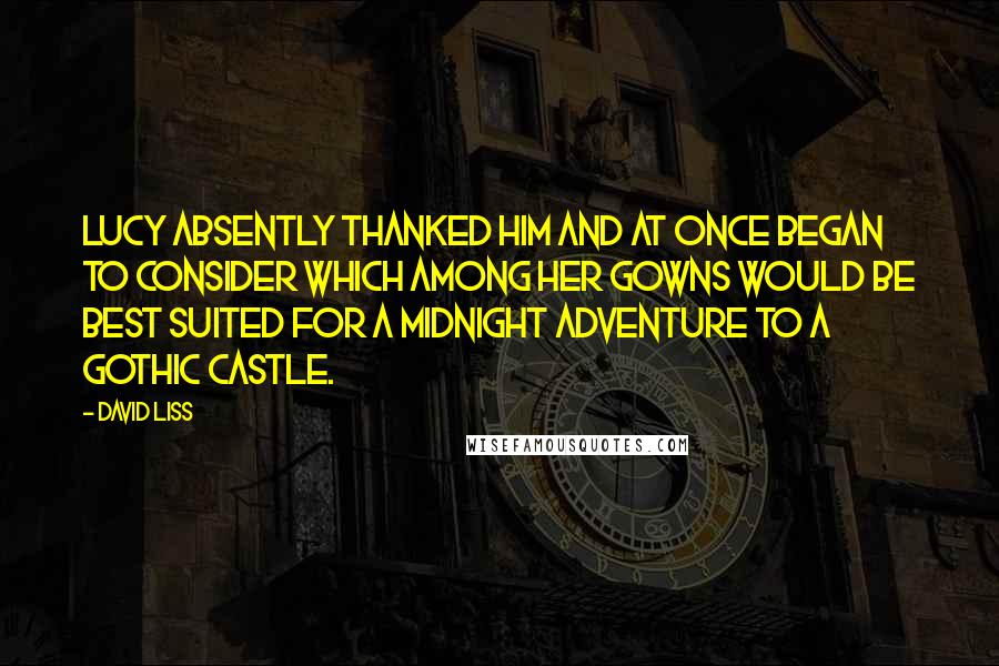 David Liss Quotes: Lucy absently thanked him and at once began to consider which among her gowns would be best suited for a midnight adventure to a gothic castle.