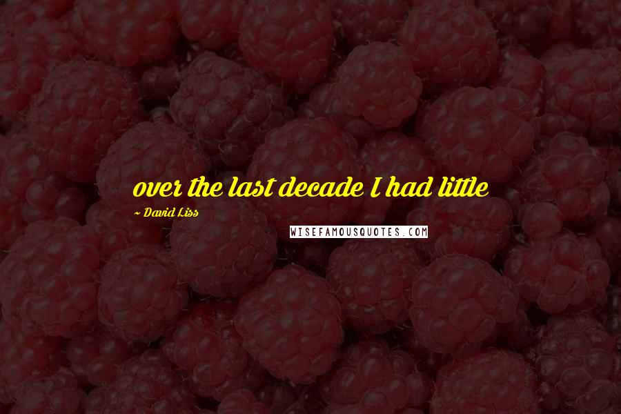 David Liss Quotes: over the last decade I had little