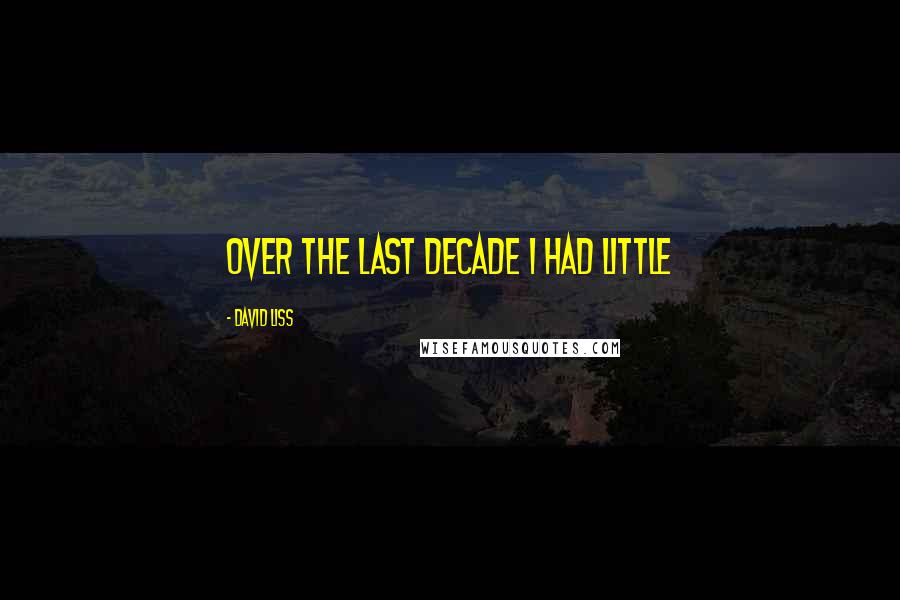 David Liss Quotes: over the last decade I had little