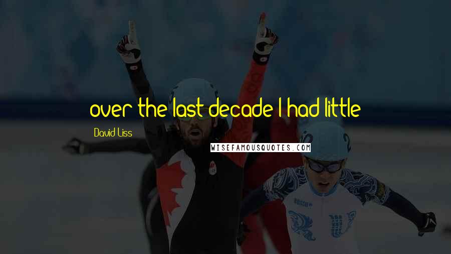 David Liss Quotes: over the last decade I had little