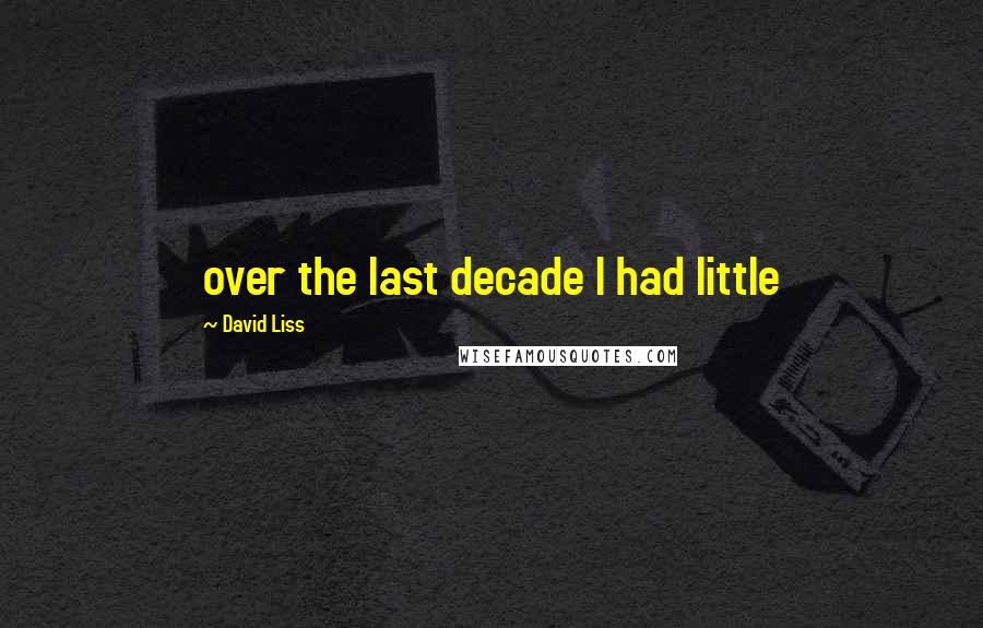 David Liss Quotes: over the last decade I had little