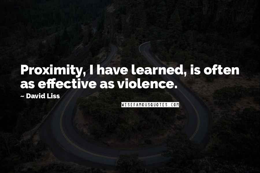 David Liss Quotes: Proximity, I have learned, is often as effective as violence.