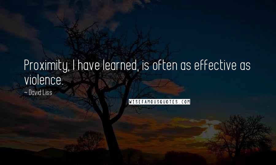 David Liss Quotes: Proximity, I have learned, is often as effective as violence.