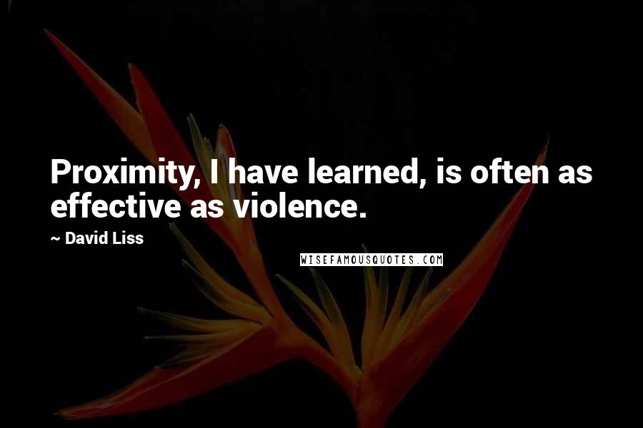 David Liss Quotes: Proximity, I have learned, is often as effective as violence.