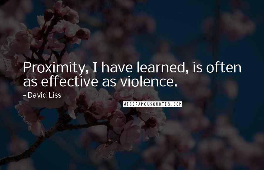 David Liss Quotes: Proximity, I have learned, is often as effective as violence.
