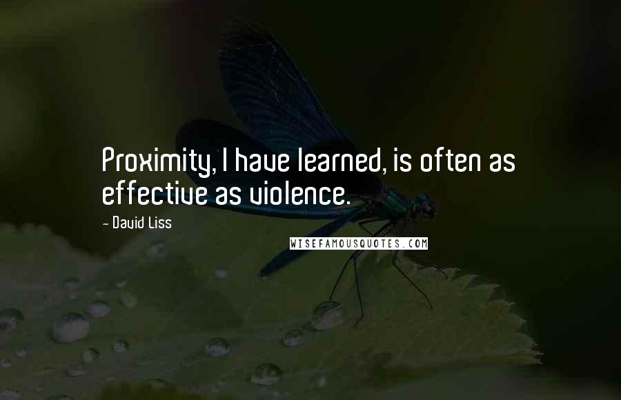 David Liss Quotes: Proximity, I have learned, is often as effective as violence.