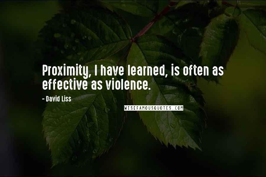 David Liss Quotes: Proximity, I have learned, is often as effective as violence.