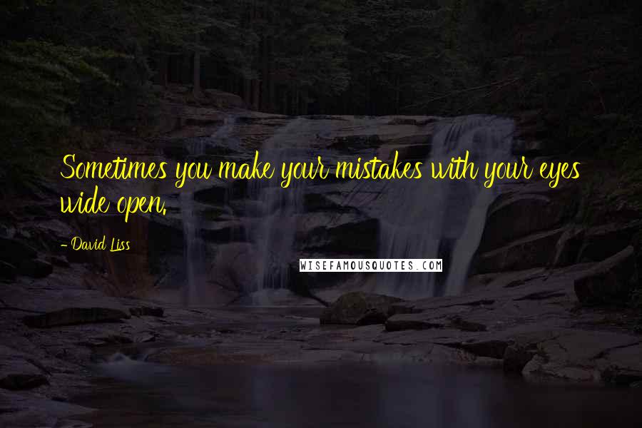 David Liss Quotes: Sometimes you make your mistakes with your eyes wide open.