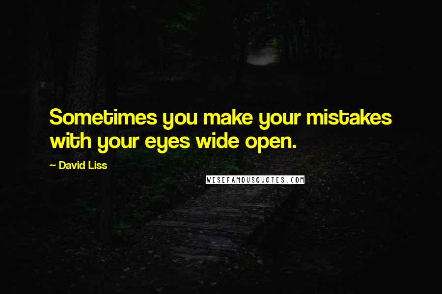 David Liss Quotes: Sometimes you make your mistakes with your eyes wide open.