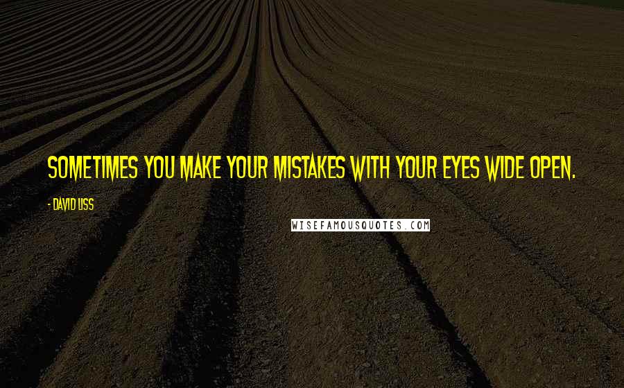 David Liss Quotes: Sometimes you make your mistakes with your eyes wide open.