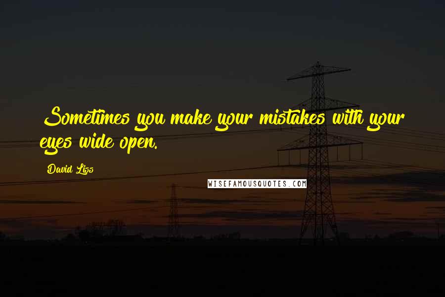 David Liss Quotes: Sometimes you make your mistakes with your eyes wide open.