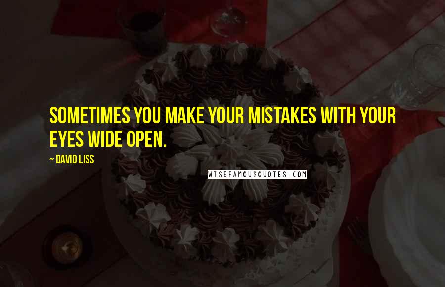 David Liss Quotes: Sometimes you make your mistakes with your eyes wide open.