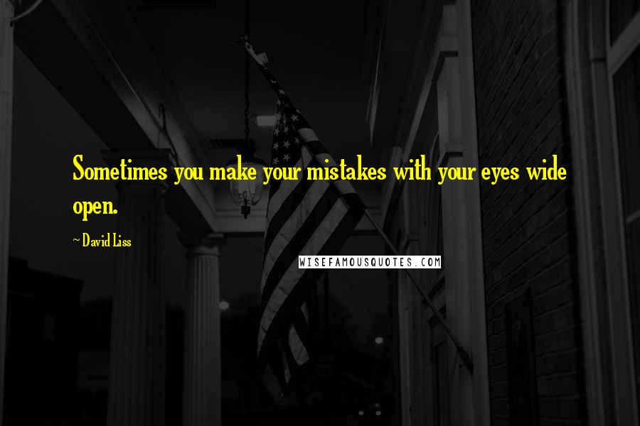 David Liss Quotes: Sometimes you make your mistakes with your eyes wide open.