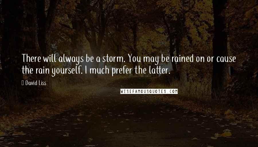 David Liss Quotes: There will always be a storm. You may be rained on or cause the rain yourself. I much prefer the latter.