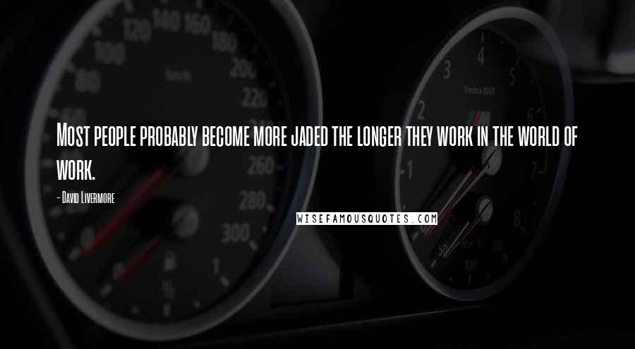 David Livermore Quotes: Most people probably become more jaded the longer they work in the world of work.