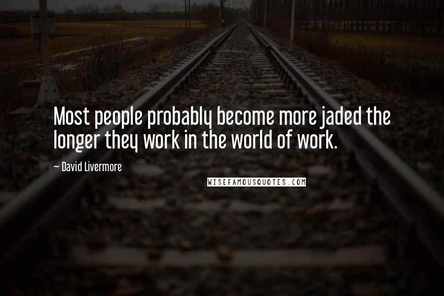 David Livermore Quotes: Most people probably become more jaded the longer they work in the world of work.