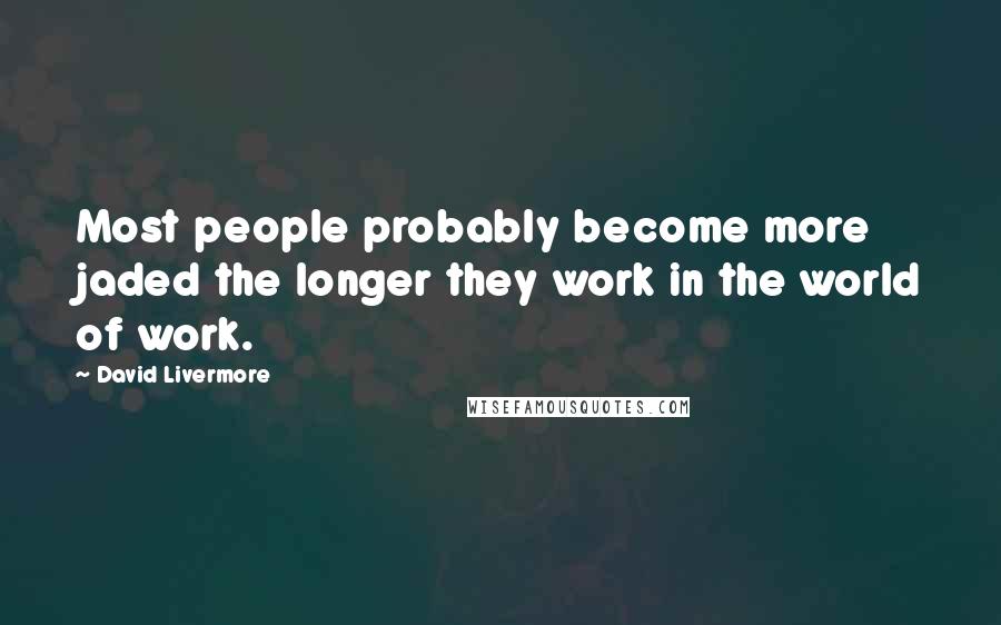 David Livermore Quotes: Most people probably become more jaded the longer they work in the world of work.