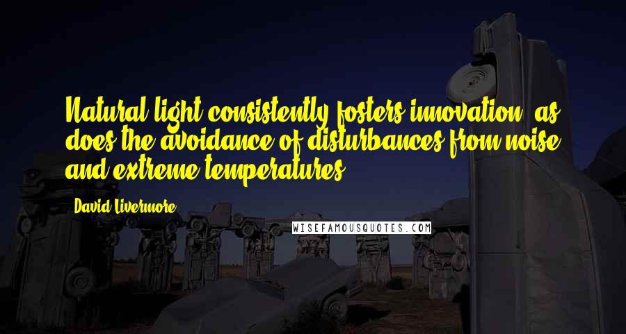 David Livermore Quotes: Natural light consistently fosters innovation, as does the avoidance of disturbances from noise and extreme temperatures.