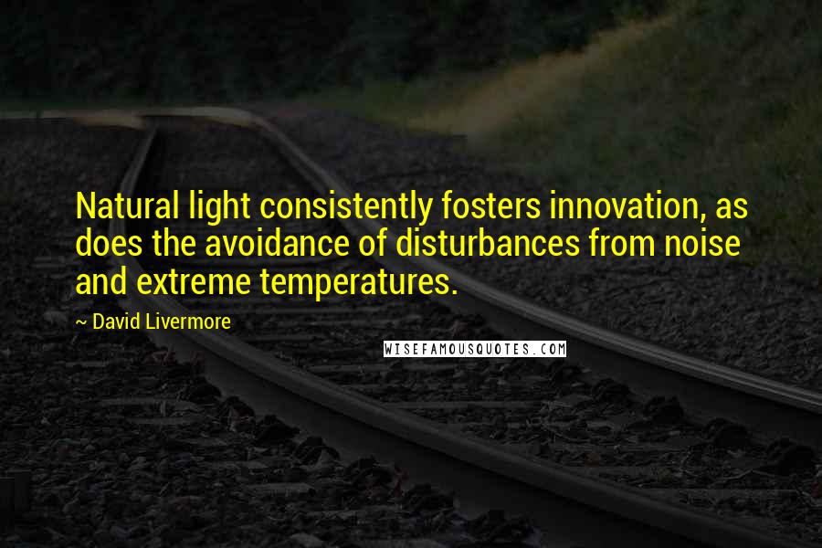 David Livermore Quotes: Natural light consistently fosters innovation, as does the avoidance of disturbances from noise and extreme temperatures.