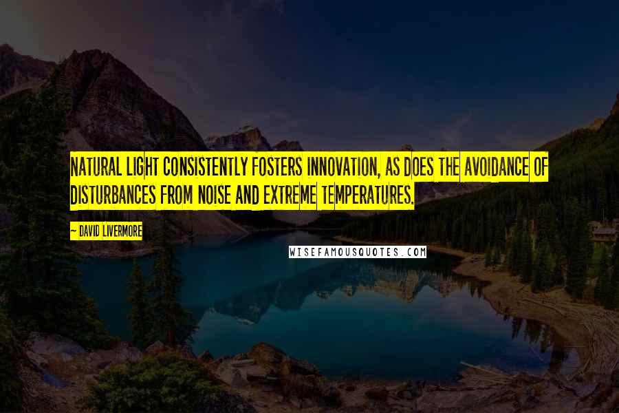 David Livermore Quotes: Natural light consistently fosters innovation, as does the avoidance of disturbances from noise and extreme temperatures.