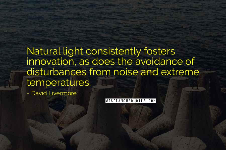 David Livermore Quotes: Natural light consistently fosters innovation, as does the avoidance of disturbances from noise and extreme temperatures.