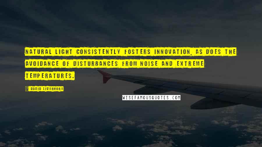 David Livermore Quotes: Natural light consistently fosters innovation, as does the avoidance of disturbances from noise and extreme temperatures.