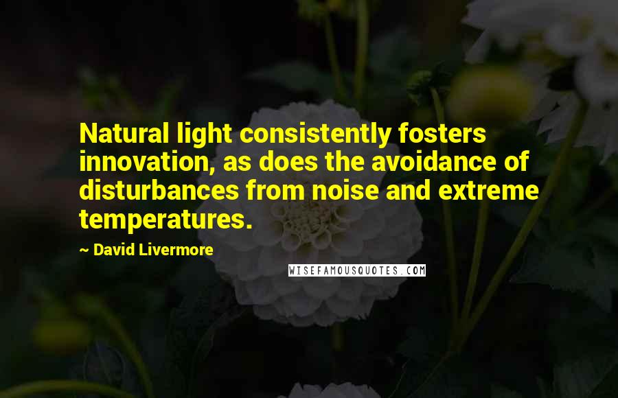 David Livermore Quotes: Natural light consistently fosters innovation, as does the avoidance of disturbances from noise and extreme temperatures.