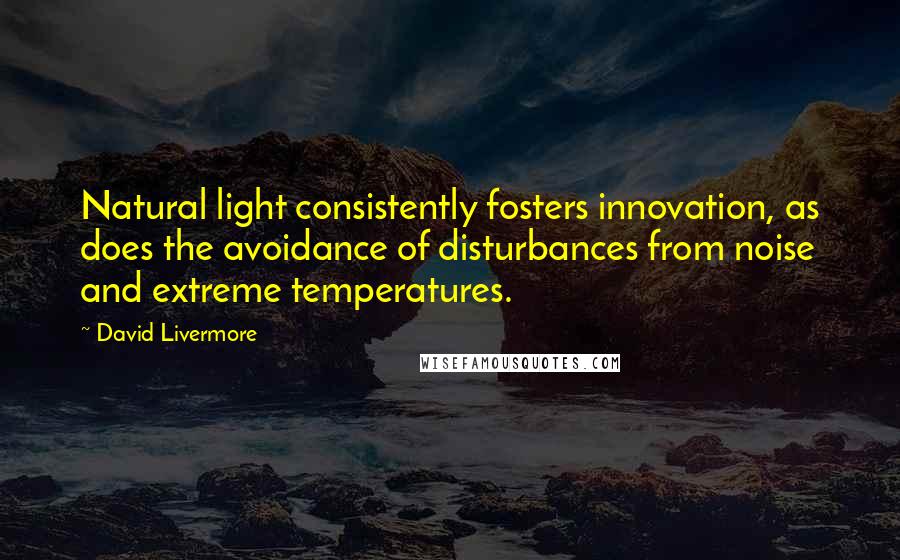 David Livermore Quotes: Natural light consistently fosters innovation, as does the avoidance of disturbances from noise and extreme temperatures.