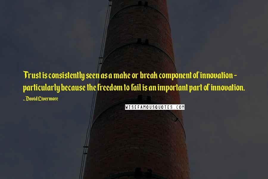 David Livermore Quotes: Trust is consistently seen as a make or break component of innovation - particularly because the freedom to fail is an important part of innovation.