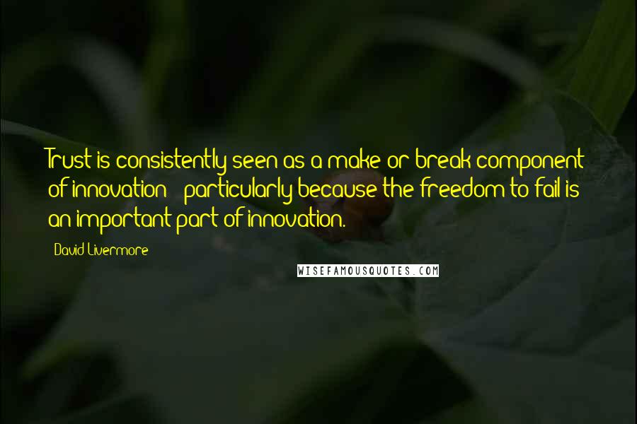 David Livermore Quotes: Trust is consistently seen as a make or break component of innovation - particularly because the freedom to fail is an important part of innovation.